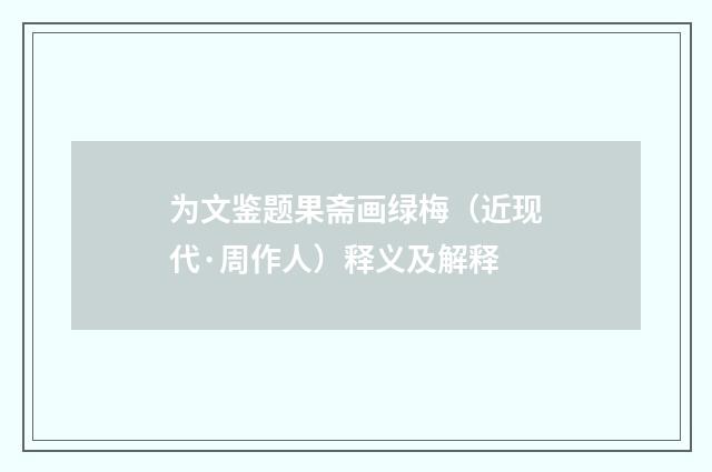 为文鉴题果斋画绿梅（近现代·周作人）释义及解释