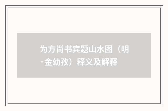 为方尚书宾题山水图（明·金幼孜）释义及解释