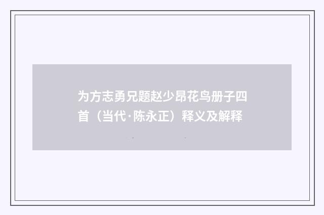 为方志勇兄题赵少昂花鸟册子四首（当代·陈永正）释义及解释