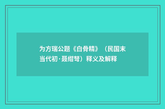 为方瑞公题《白骨精》（民国末当代初·聂绀弩）释义及解释