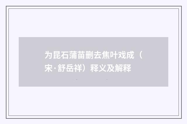 为昆石蒲苗删去焦叶戏成（宋·舒岳祥）释义及解释