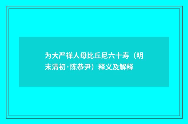 为大严禅人母比丘尼六十寿（明末清初·陈恭尹）释义及解释