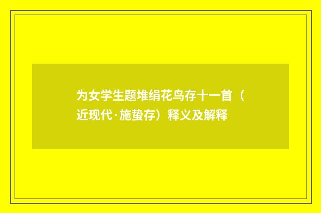 为女学生题堆绢花鸟存十一首（近现代·施蛰存）释义及解释