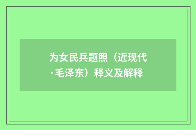 为女民兵题照（近现代·毛泽东）释义及解释