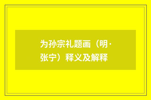 为孙宗礼题画（明·张宁）释义及解释