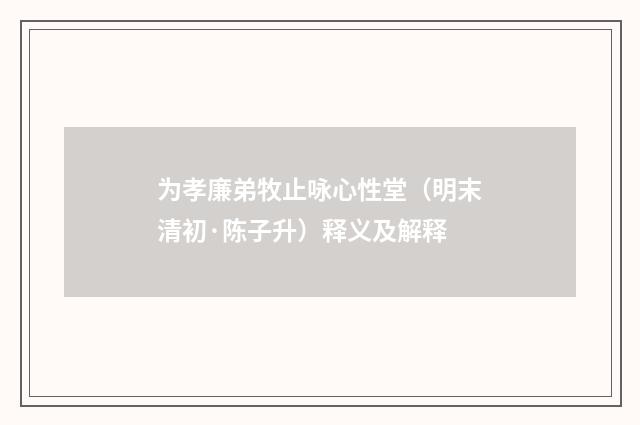 为孝廉弟牧止咏心性堂（明末清初·陈子升）释义及解释