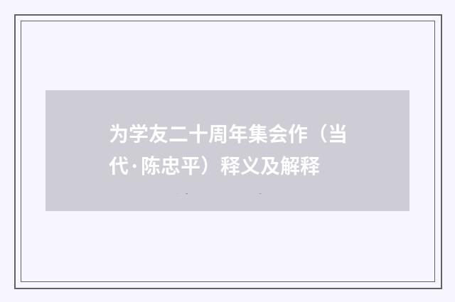 为学友二十周年集会作（当代·陈忠平）释义及解释