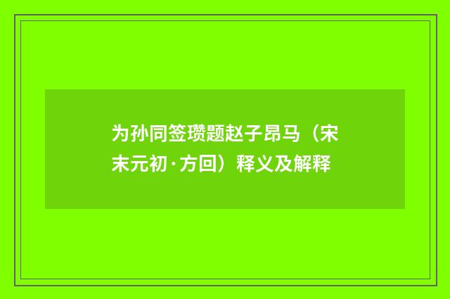 为孙同签瓒题赵子昂马（宋末元初·方回）释义及解释