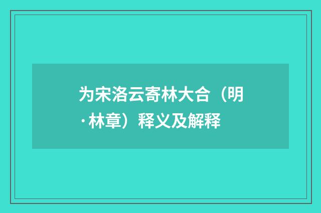 为宋洛云寄林大合（明·林章）释义及解释