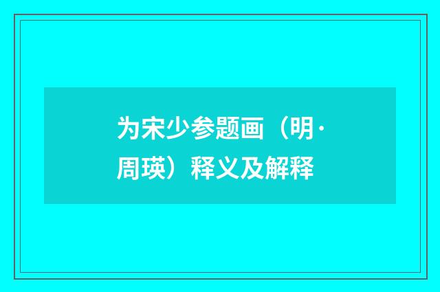 为宋少参题画（明·周瑛）释义及解释