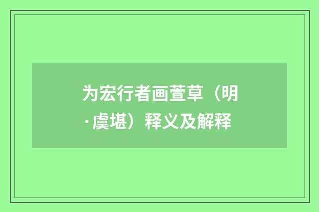 为宏行者画萱草（明·虞堪）释义及解释