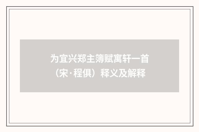为宜兴郑主簿赋寓轩一首（宋·程俱）释义及解释