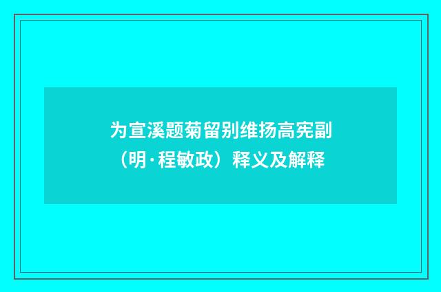 为宣溪题菊留别维扬高宪副（明·程敏政）释义及解释