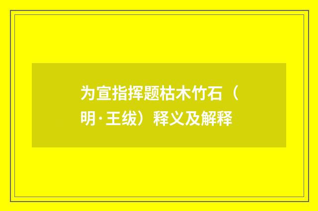 为宣指挥题枯木竹石（明·王绂）释义及解释