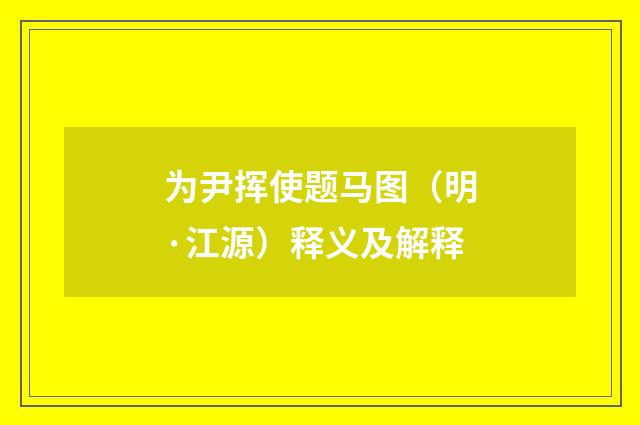 为尹挥使题马图（明·江源）释义及解释