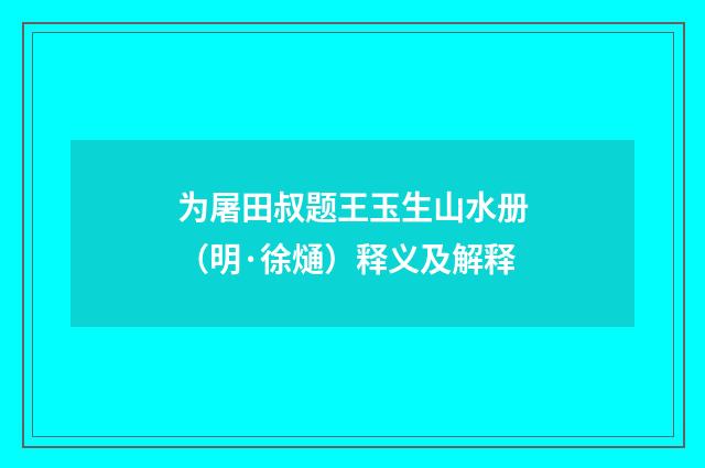 为屠田叔题王玉生山水册（明·徐熥）释义及解释