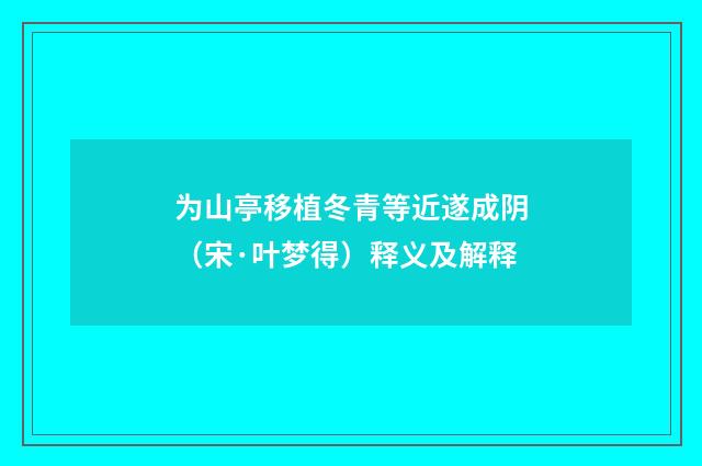 为山亭移植冬青等近遂成阴（宋·叶梦得）释义及解释