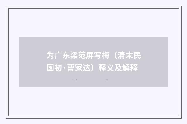为广东梁范屏写梅（清末民国初·曹家达）释义及解释