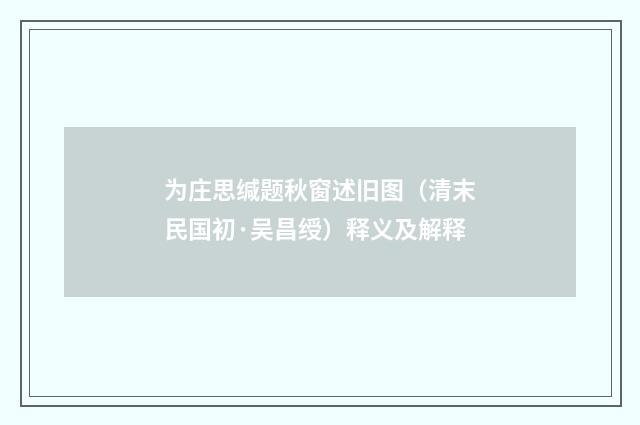 为庄思缄题秋窗述旧图（清末民国初·吴昌绶）释义及解释