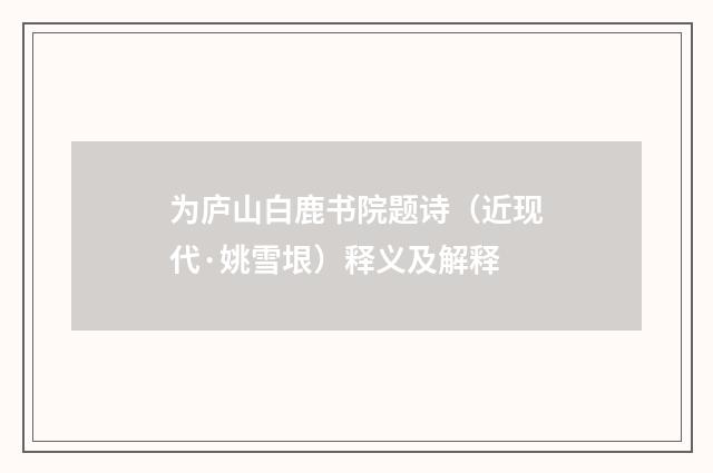 为庐山白鹿书院题诗（近现代·姚雪垠）释义及解释