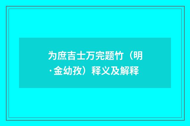 为庶吉士万完题竹（明·金幼孜）释义及解释