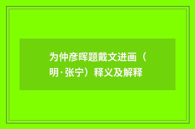 为仲彦晖题戴文进画（明·张宁）释义及解释