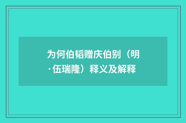 为何伯韬赠庆伯别（明·伍瑞隆）释义及解释