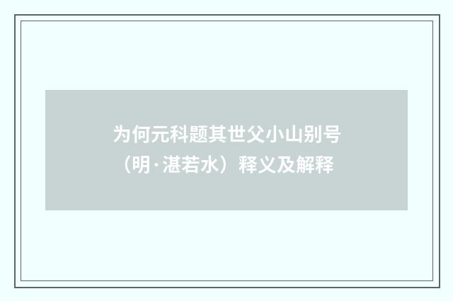 为何元科题其世父小山别号（明·湛若水）释义及解释