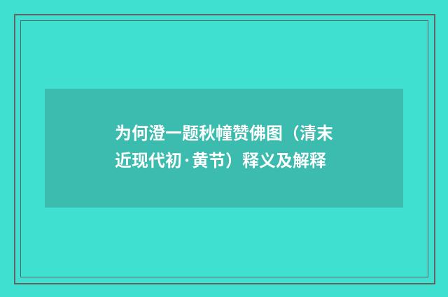 为何澄一题秋幢赞佛图（清末近现代初·黄节）释义及解释