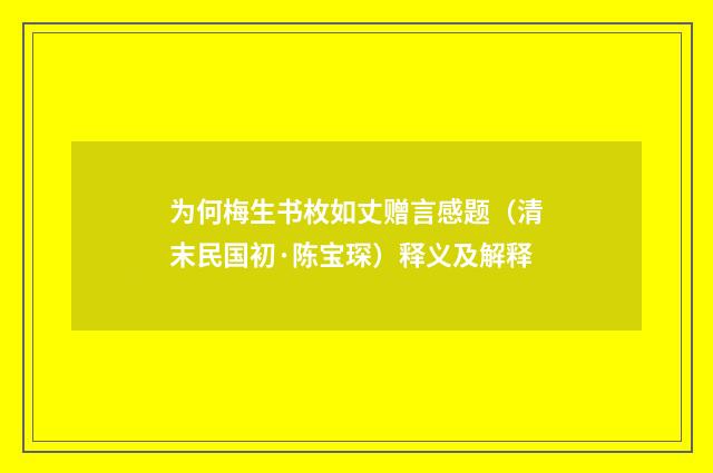 为何梅生书枚如丈赠言感题（清末民国初·陈宝琛）释义及解释