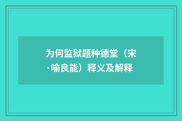 为何监狱题种德堂（宋·喻良能）释义及解释