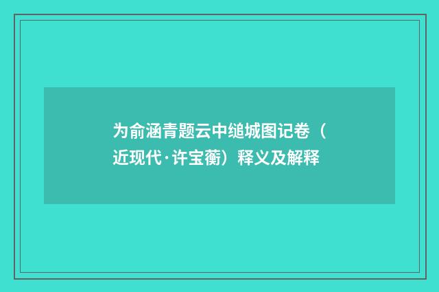 为俞涵青题云中缒城图记卷（近现代·许宝蘅）释义及解释