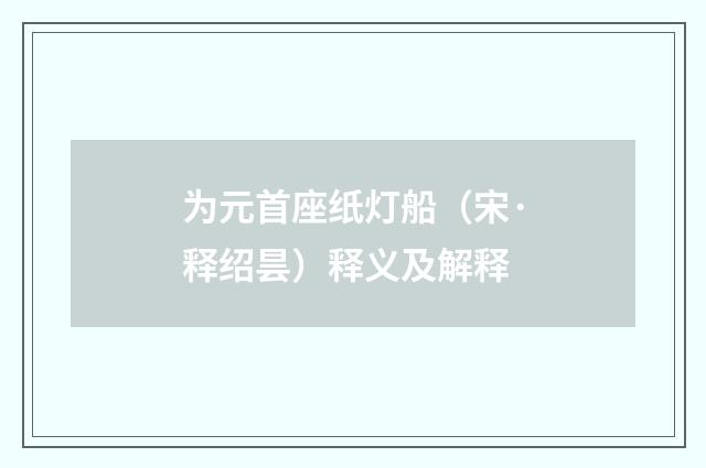 为元首座纸灯船（宋·释绍昙）释义及解释