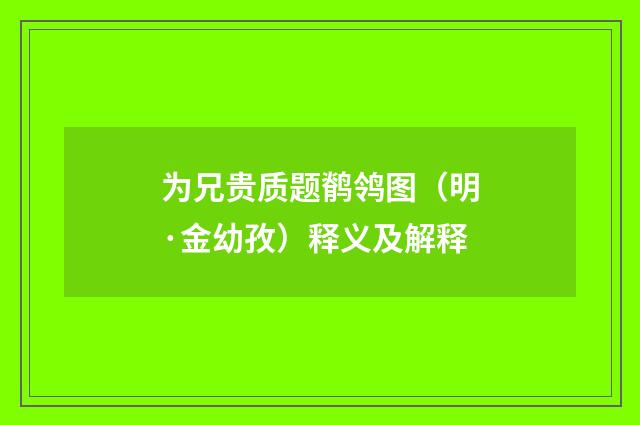 为兄贵质题鹡鸰图（明·金幼孜）释义及解释