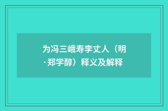 为冯三峨寿李丈人（明·郑学醇）释义及解释