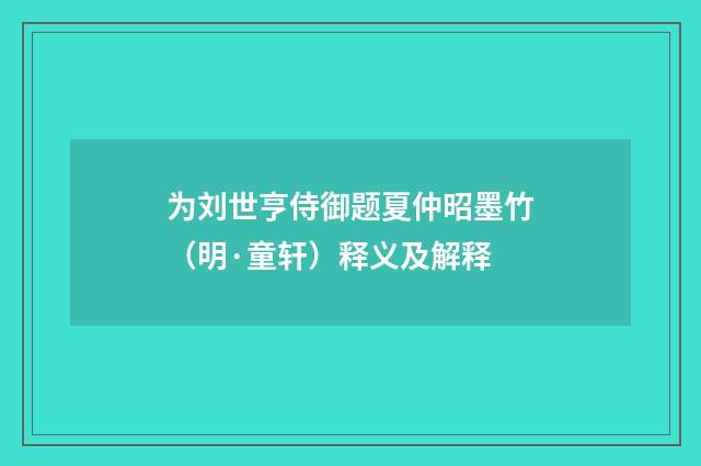 为刘世亨侍御题夏仲昭墨竹（明·童轩）释义及解释