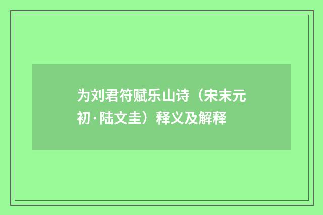 为刘君符赋乐山诗（宋末元初·陆文圭）释义及解释