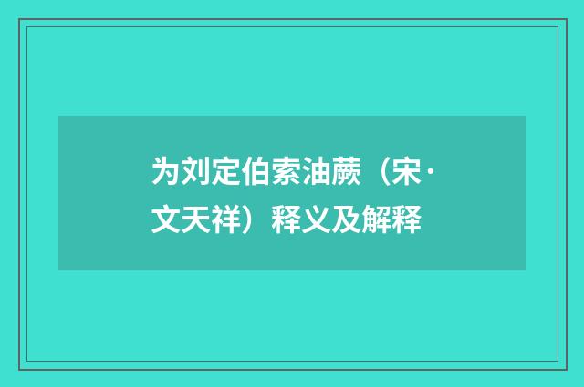 为刘定伯索油蕨（宋·文天祥）释义及解释
