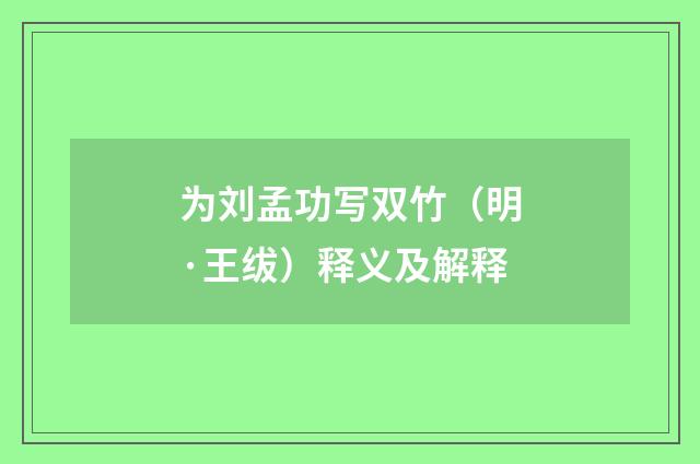 为刘孟功写双竹（明·王绂）释义及解释