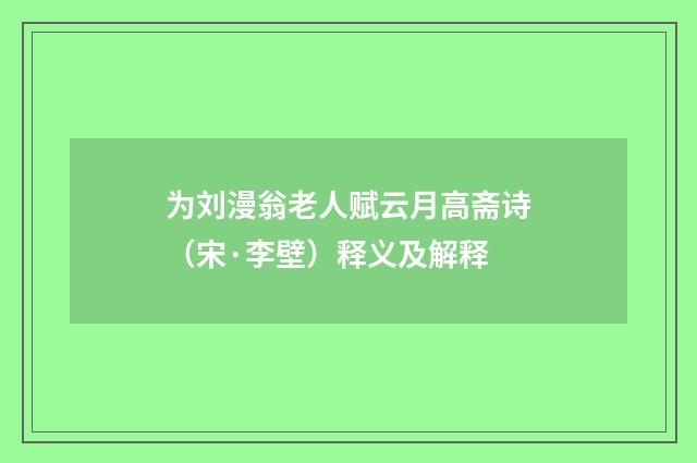 为刘漫翁老人赋云月高斋诗（宋·李壁）释义及解释