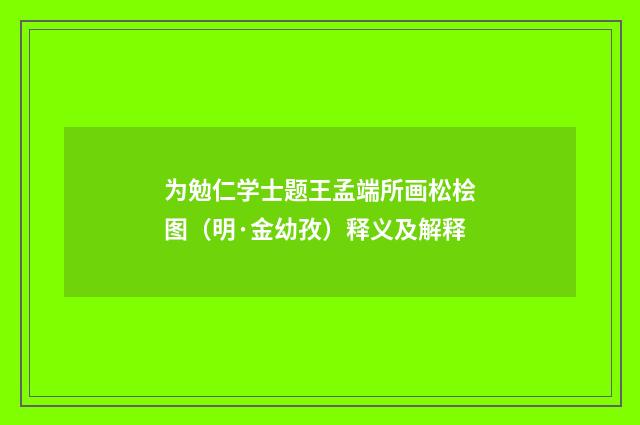 为勉仁学士题王孟端所画松桧图（明·金幼孜）释义及解释