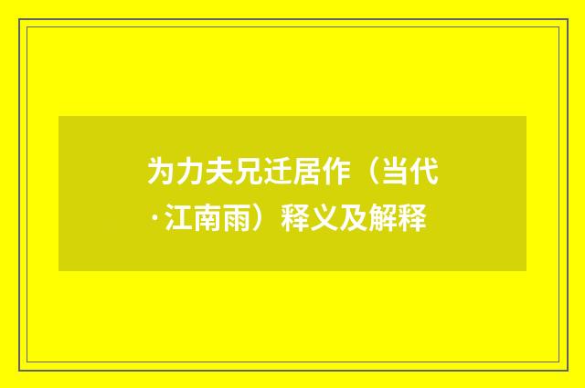 为力夫兄迁居作（当代·江南雨）释义及解释