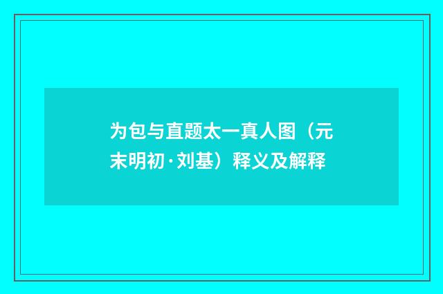 为包与直题太一真人图（元末明初·刘基）释义及解释