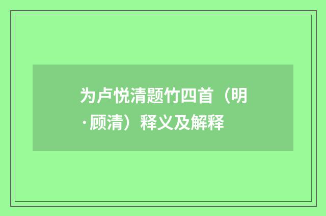 为卢悦清题竹四首（明·顾清）释义及解释