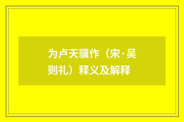 为卢天骥作（宋·吴则礼）释义及解释