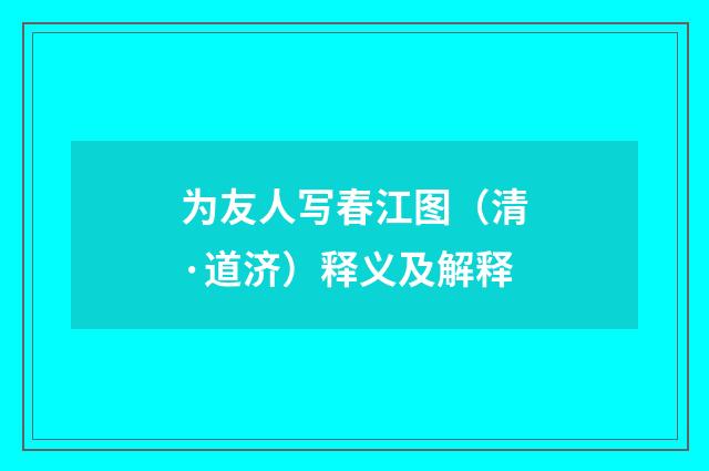为友人写春江图（清·道济）释义及解释