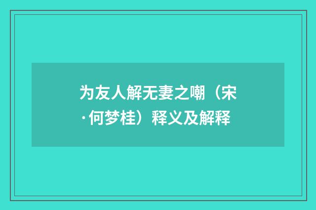 为友人解无妻之嘲（宋·何梦桂）释义及解释