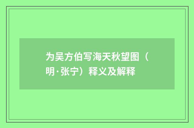 为吴方伯写海天秋望图（明·张宁）释义及解释