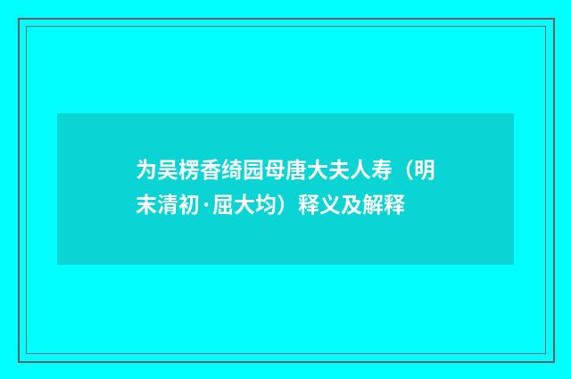 为吴楞香绮园母唐大夫人寿（明末清初·屈大均）释义及解释