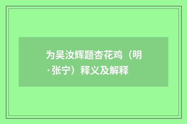 为吴汝辉题杏花鸡（明·张宁）释义及解释